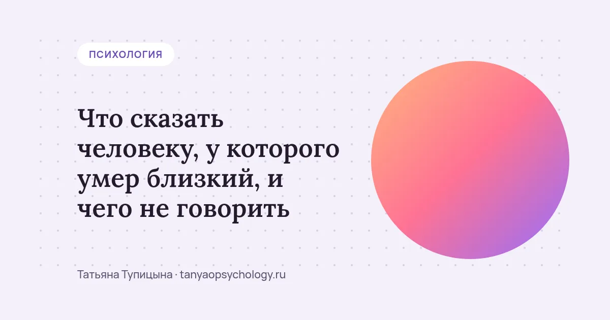 Что сказать человеку, у которого умер близкий, и чего не говорить