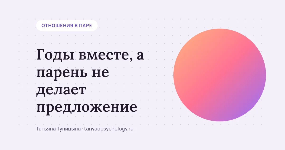 Годы вместе, а парень не делает предложение: что за этим и как быть