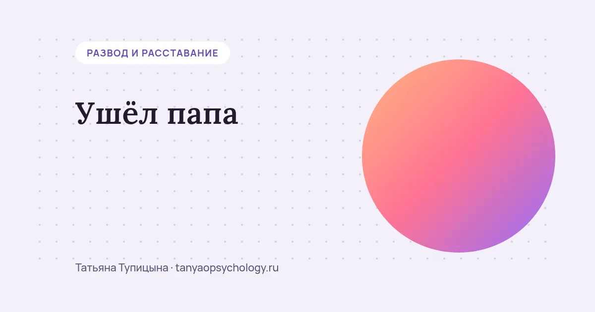 Ушёл папа: как объяснить ребёнку и поддержать его и себя